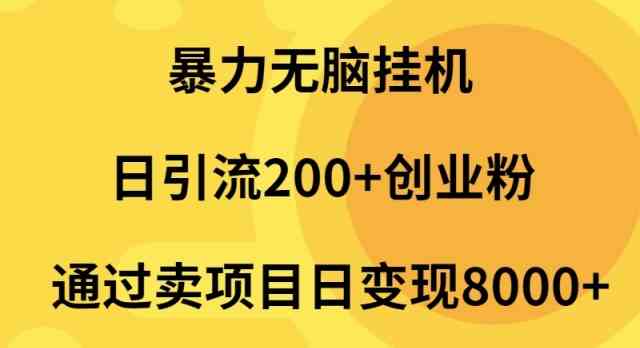 （9788期）暴力无脑挂机日引流200+创业粉通过卖项目日变现2000+-东升网创