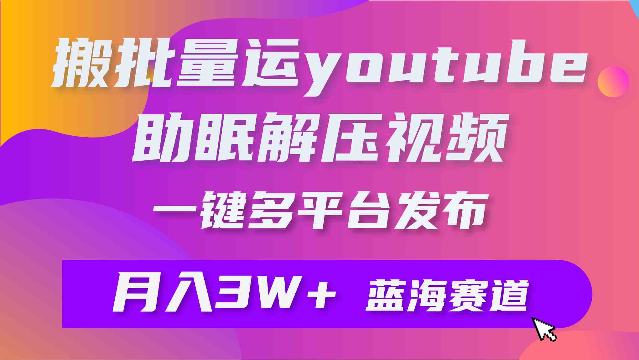 （9727期）批量搬运YouTube解压助眠视频 一键多平台发布 月入2W+-东升网创