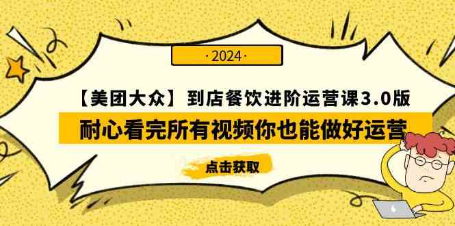 （9723期）【美团-大众】到店餐饮 进阶运营课3.0版，耐心看完所有视频你也能做好运营-东升网创