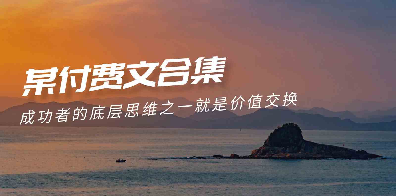（9708期）赢在 8小时之外《付费文合集》成功者的底层思维之一 就是价值交换-东升网创