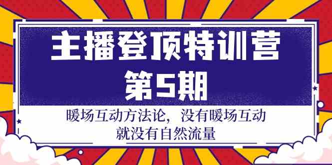 （9783期）主播 登顶特训营-第5期：暖场互动方法论 没有暖场互动 就没有自然流量-30节-东升网创