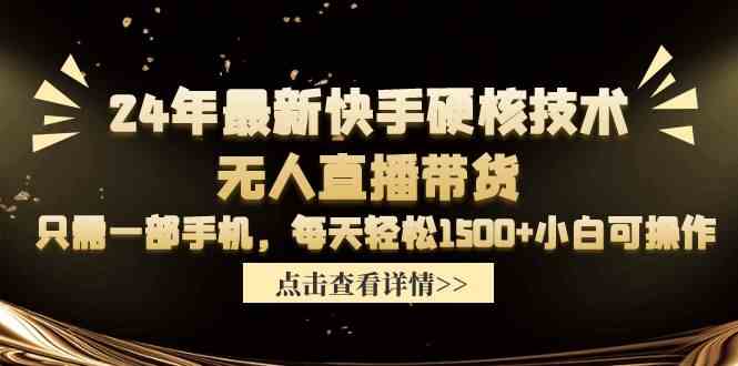 （9779期）24年最新快手硬核技术无人直播带货，只需一部手机 每天轻松1500+小白可操作-东升网创
