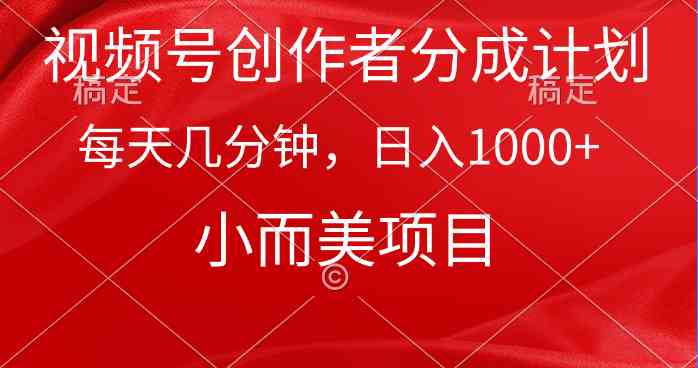 （9778期）视频号创作者分成计划，每天几分钟，收入1000+，小而美项目-东升网创