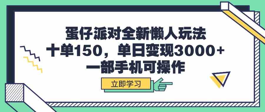 （9766期）蛋仔派对全新懒人玩法，十单150，单日变现3000+，一部手机可操作-东升网创