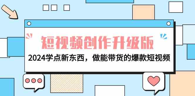 （9734期）电商人必看-短视频创作升级版：2024学点新东西，做能带货的爆款短视频-东升网创