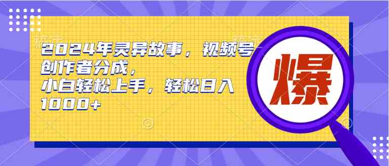 （9833期）2024年灵异故事，视频号创作者分成，小白轻松上手，轻松日入1000+-东升网创