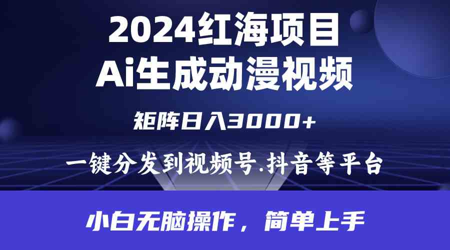 （9892期）2024年红海项目.通过ai制作动漫视频.每天几分钟。日入3000+.小白无脑操…-东升网创