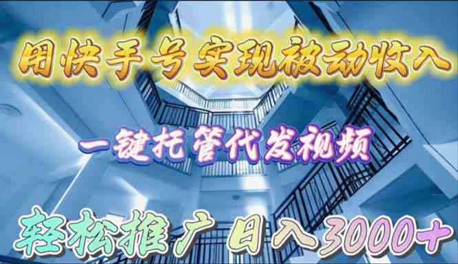 （9860期）用快手号实现被动收入，一键托管代发视频，轻松推广日入3000+-东升网创
