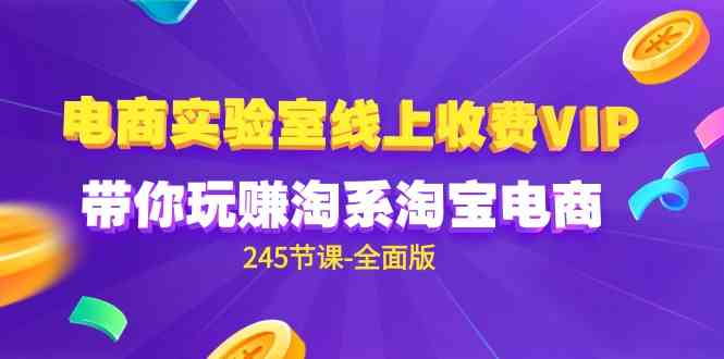 （9859期）电商-实验室 线上收费VIP，带你玩赚淘系淘宝电商（245节课-全面版）-东升网创