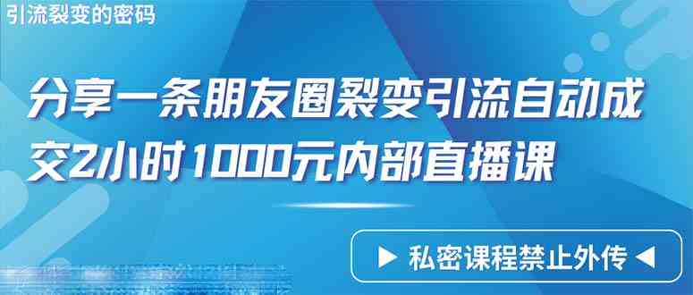 （9850期）仅靠分享一条朋友圈裂变引流自动成交2小时1000内部直播课程-东升网创