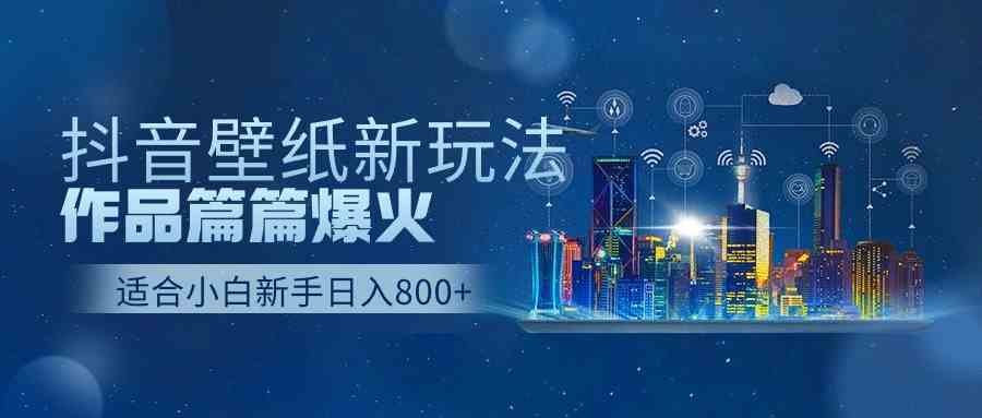 （9842期）抖音壁纸号新玩法，作品篇篇爆火，日收益500+-东升网创