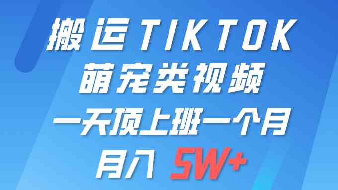 （9931期）一键搬运TIKTOK萌宠类视频 一部手机即可操作 所有平台均可发布 轻松月入5W+-东升网创