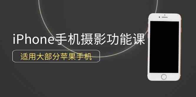 （9969期）0基础带你玩转iPhone手机摄影功能，适用大部分苹果手机（12节视频课）-东升网创