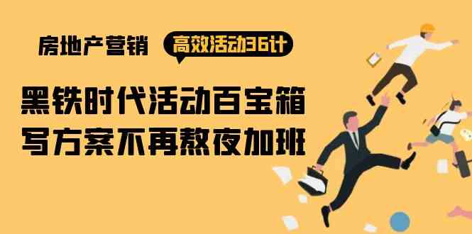 （9966期）房产营销高效活动36计：黑铁时代 活动百宝箱，写方案不再熬夜加班-东升网创