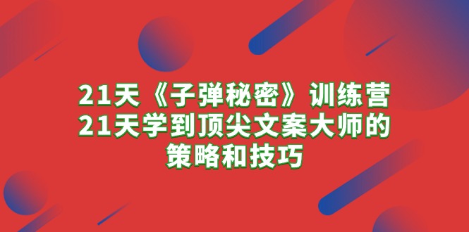 （10210期）21天《子弹秘密》训练营，21天学到顶尖文案大师的策略和技巧-东升网创