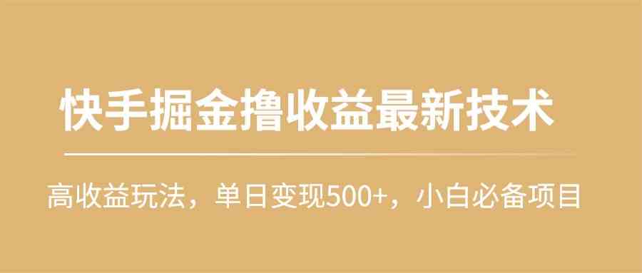 （10163期）快手掘金撸收益最新技术，高收益玩法，单日变现500+，小白必备项目-东升网创