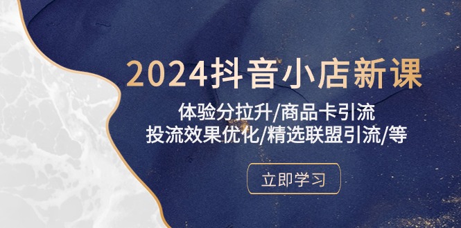 （10206期）2024抖音小店新课，体验分拉升/商品卡引流/投流效果优化/精选联盟引流/等-东升网创