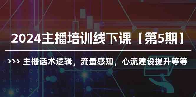 （10161期）2024主播培训线下课【第5期】主播话术逻辑，流量感知，心流建设提升等等-东升网创