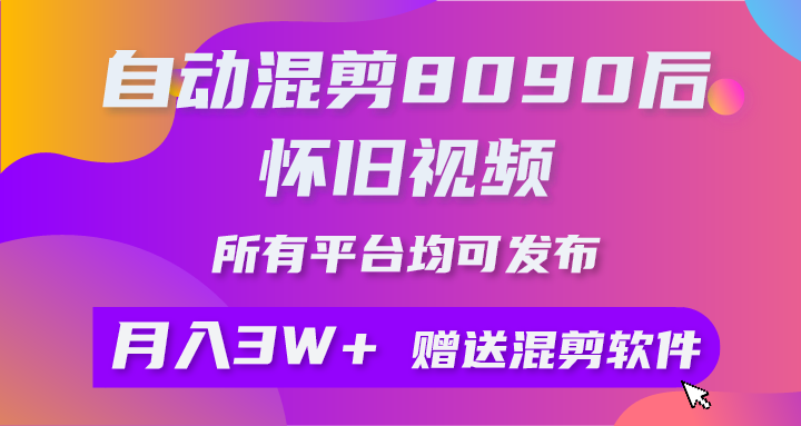 （10201期）自动混剪8090后怀旧视频，所有平台均可发布，矩阵操作月入3W+附工具+素材-东升网创