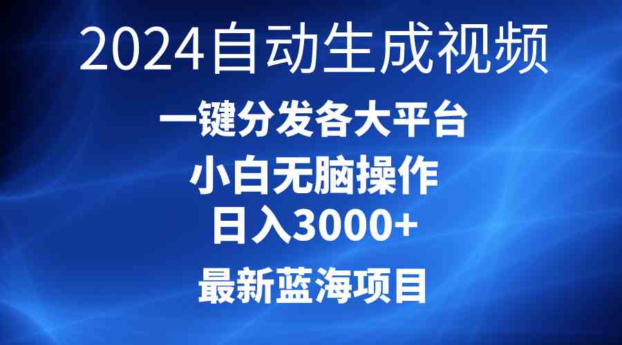 （10190期）2024最新蓝海项目AI一键生成爆款视频分发各大平台轻松日入3000+，小白…-东升网创