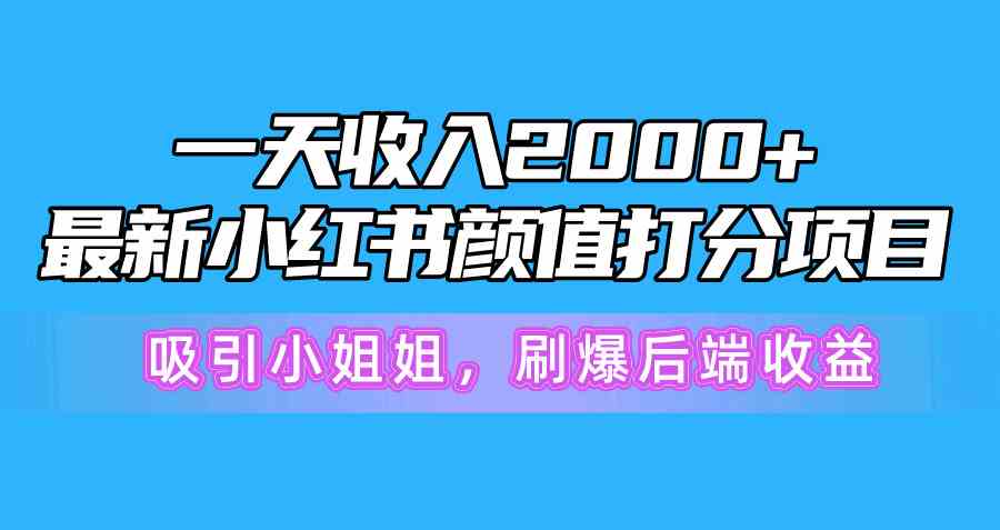 （10187期）一天收入2000+，最新小红书颜值打分项目，吸引小姐姐，刷爆后端收益-东升网创