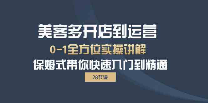 （10177期）美客多-开店到运营0-1全方位实战讲解 保姆式带你快速入门到精通（28节）-东升网创