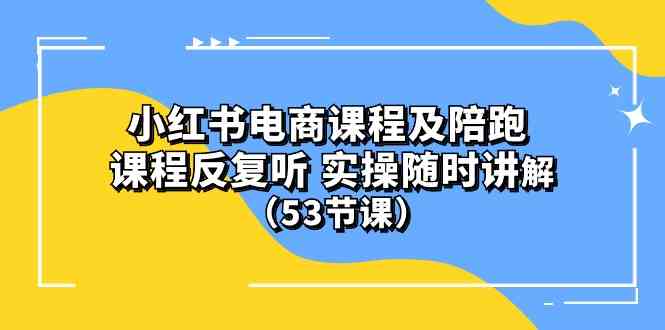 (10170期）小红书电商课程及陪跑 课程反复听 实操随时讲解 （53节课）-东升网创