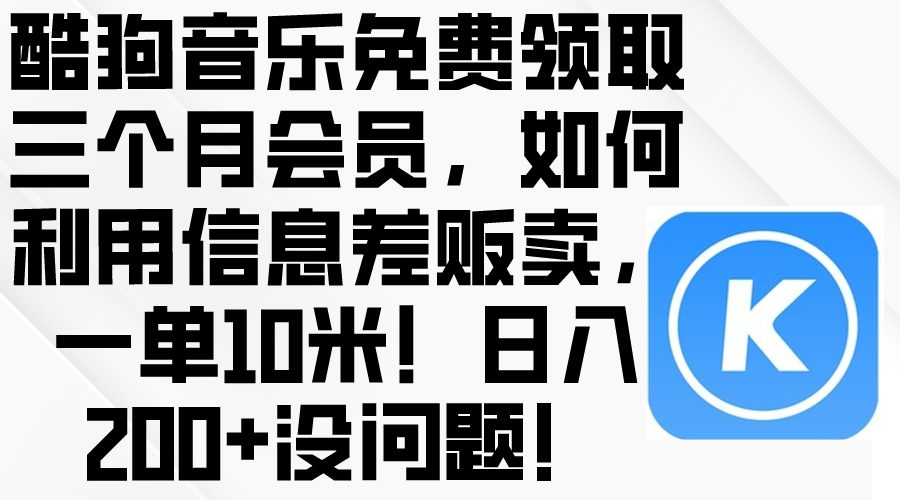（10236期）酷狗音乐免费领取三个月会员，利用信息差贩卖，一单10米！日入200+没问题-东升网创