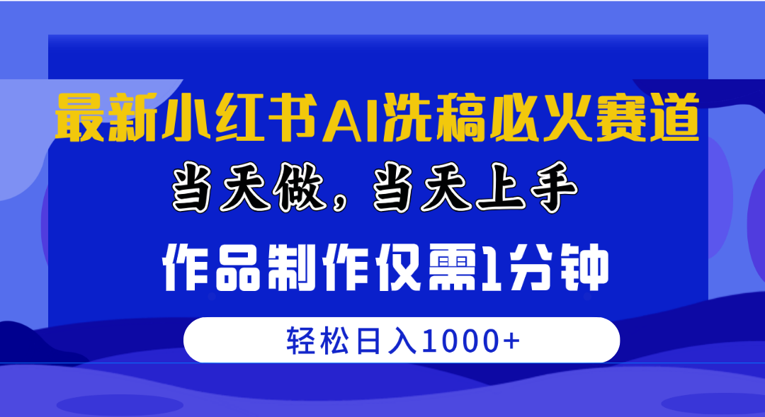 （10233期）最新小红书AI洗稿必火赛道，当天做当天上手 作品制作仅需1分钟，日入1000+-东升网创