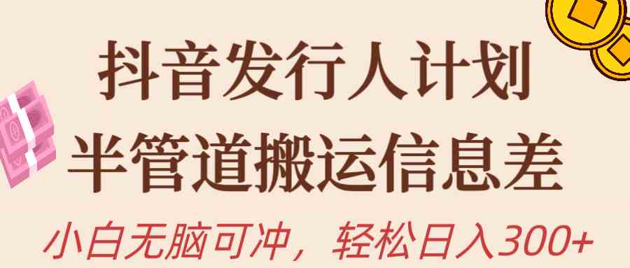 （10129期）抖音发行人计划，半管道搬运，日入300+，新手小白无脑冲-东升网创