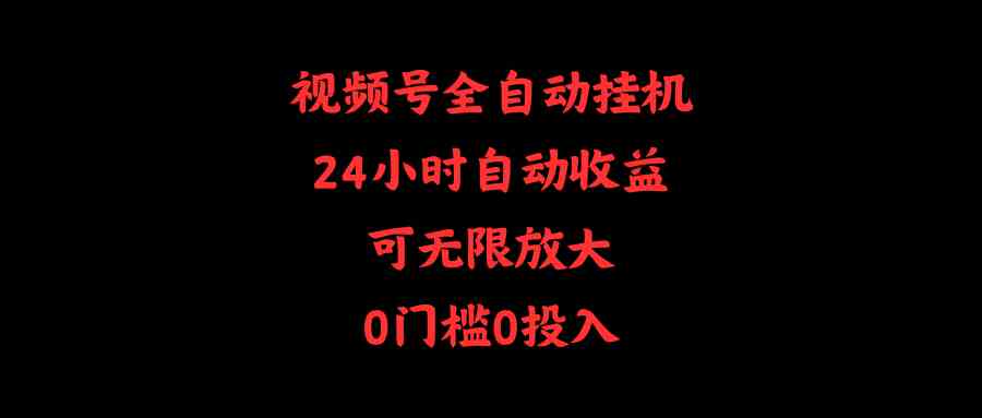 （10031期）视频号全自动挂机，24小时自动收益，可无限放大，0门槛0投入-东升网创