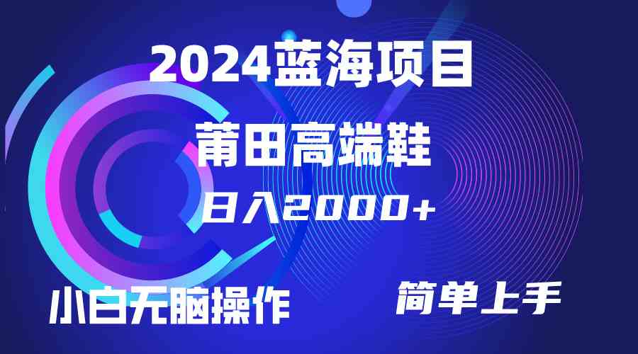 （10030期）每天两小时日入2000+，卖莆田高端鞋，小白也能轻松掌握，简单无脑操作…-东升网创