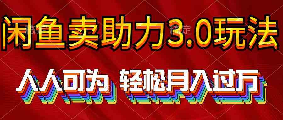 （10027期）2024年闲鱼卖助力3.0玩法 人人可为 轻松月入过万-东升网创