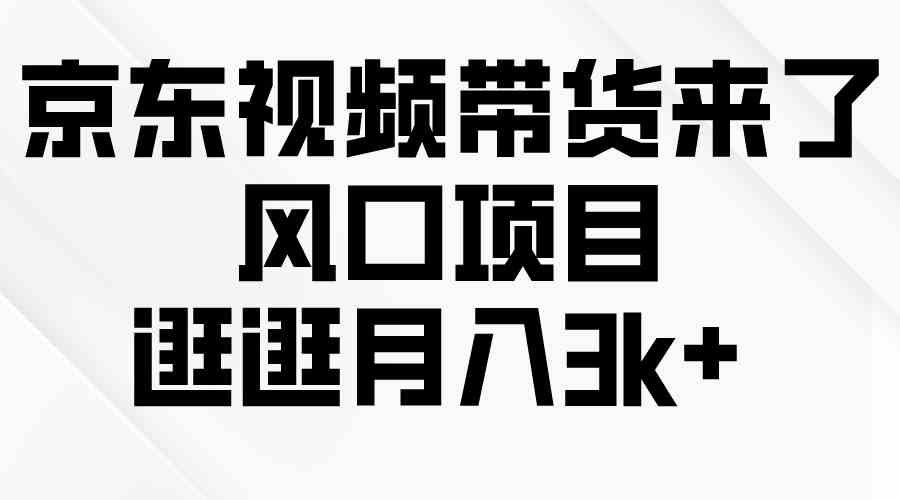 （10025期）京东短视频带货来了，风口项目，逛逛月入3k+-东升网创