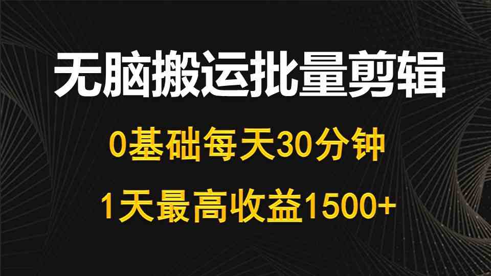 （10008期）每天30分钟，0基础无脑搬运批量剪辑，1天最高收益1500+-东升网创