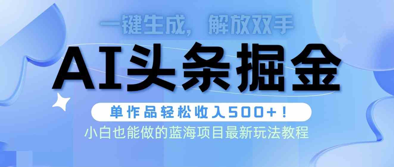 （9984期）头条AI掘金术最新玩法，全AI制作无需人工修稿，一键生成单篇文章收益500+-东升网创