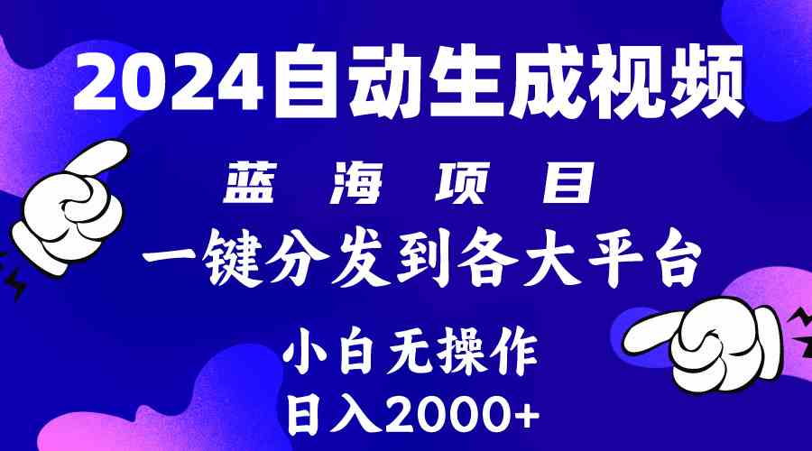 （10059期）2024年最新蓝海项目 自动生成视频玩法 分发各大平台 小白无脑操作 日入2k+-东升网创
