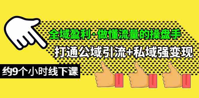 （10045期）全域盈利·做懂流量的操盘手，打通公域引流+私域强变现，约9个小时线下课-东升网创