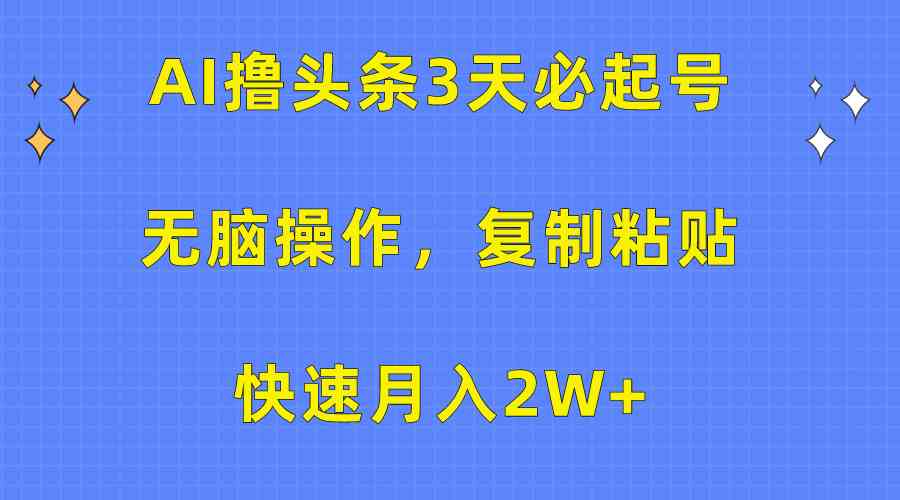 （10043期）AI撸头条3天必起号，无脑操作3分钟1条，复制粘贴快速月入2W+-东升网创