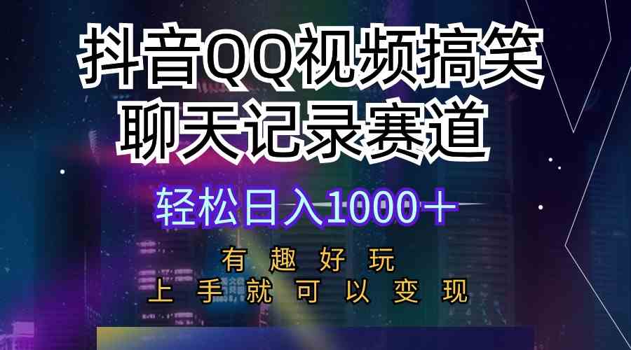 （10089期）抖音QQ视频搞笑聊天记录赛道 有趣好玩 新手上手就可以变现 轻松日入1000＋-东升网创