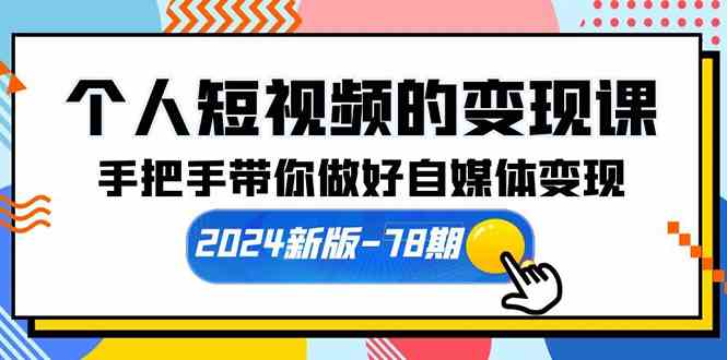 （10079期）个人短视频的变现课【2024新版-78期】手把手带你做好自媒体变现（61节课）-东升网创