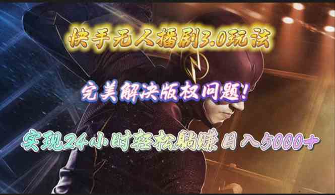 （10077期）快手无人播剧3.0玩法，完美解决版权问题，实现24小时轻松躺赚日入5000+-东升网创