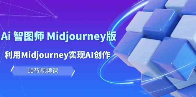 （10066期）玩赚Ai 智图师 Midjourney版：利用Midjourney实现AI创作及变现（10节课）-东升网创