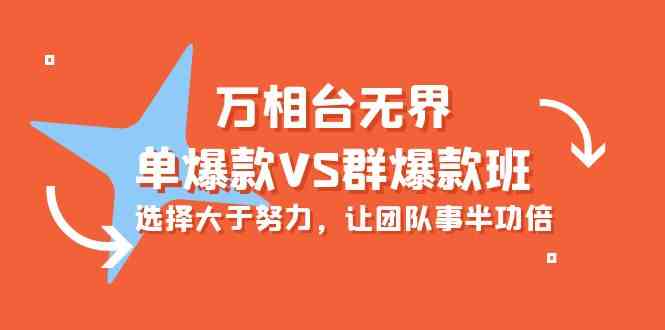 （10065期）万相台无界-单爆款VS群爆款班：选择大于努力，让团队事半功倍（16节课）-东升网创