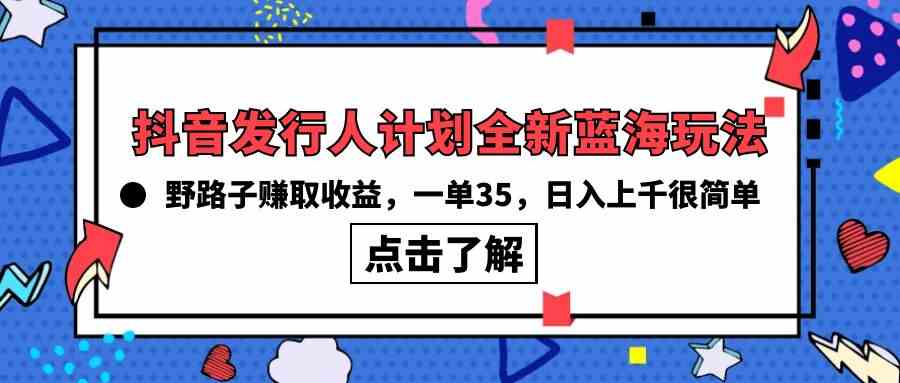 （10067期）抖音发行人计划全新蓝海玩法，野路子赚取收益，一单35，日入上千很简单!-东升网创