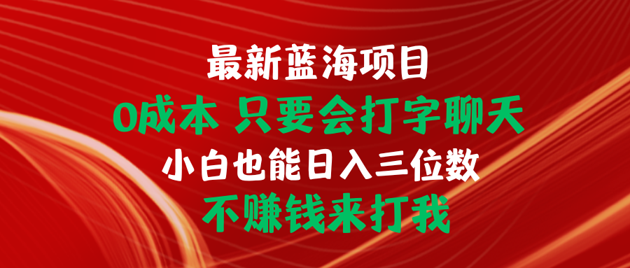 （10424期）最新蓝海项目 0成本 只要会打字聊天 小白也能日入三位数 不赚钱来打我-东升网创
