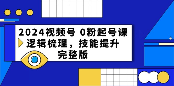 （10423期）2024视频号 0粉起号课，逻辑梳理，技能提升，完整版-东升网创