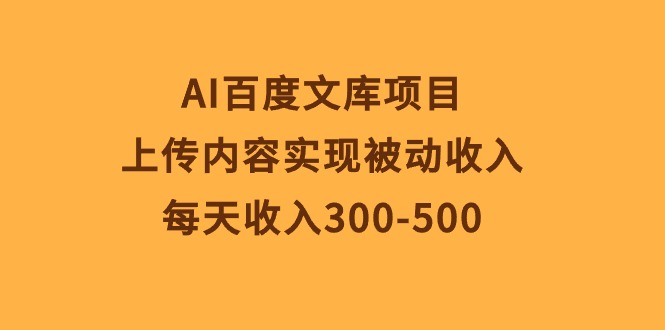（10419期）AI百度文库项目，上传内容实现被动收入，每天收入300-500-东升网创