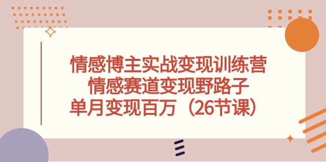 （10448期）情感博主实战变现训练营，情感赛道变现野路子，单月变现百万（26节课）-东升网创