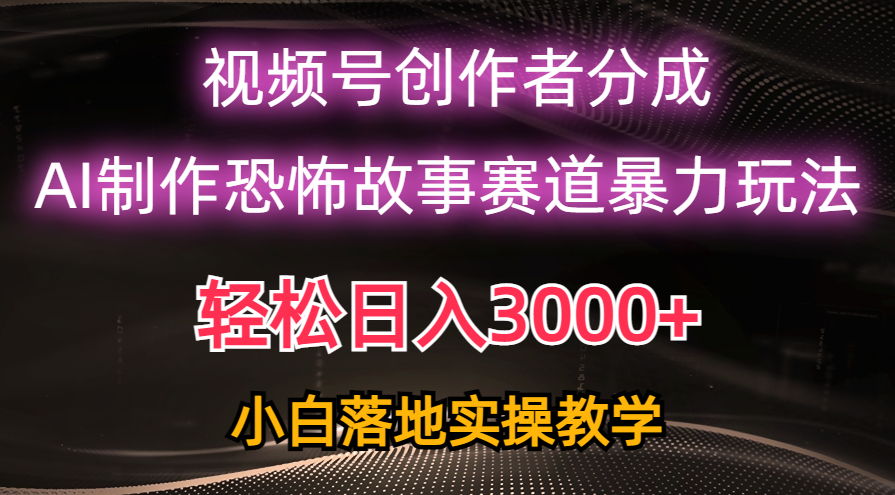 （10443期）日入3000+，视频号AI恐怖故事赛道暴力玩法，轻松过原创，小白也能轻松上手-东升网创